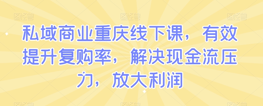 私域商业重庆线下课，有效提升复购率，解决现金流压力，放大利润-逐浪前行