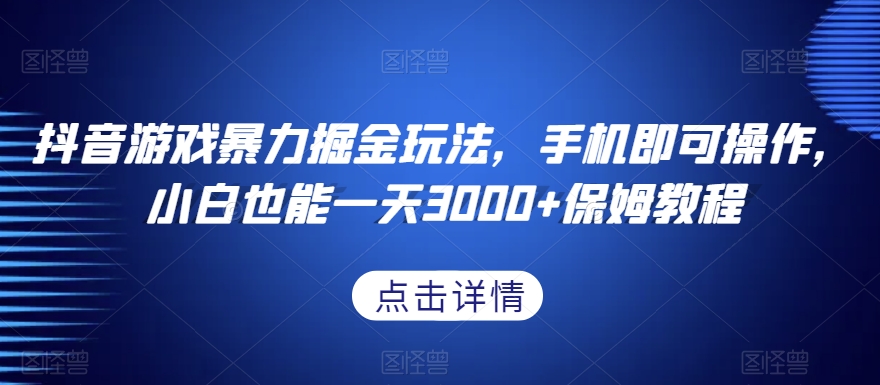 抖音游戏暴力掘金玩法，手机即可操作，小白也能一天3000+保姆教程【揭秘】-逐浪前行