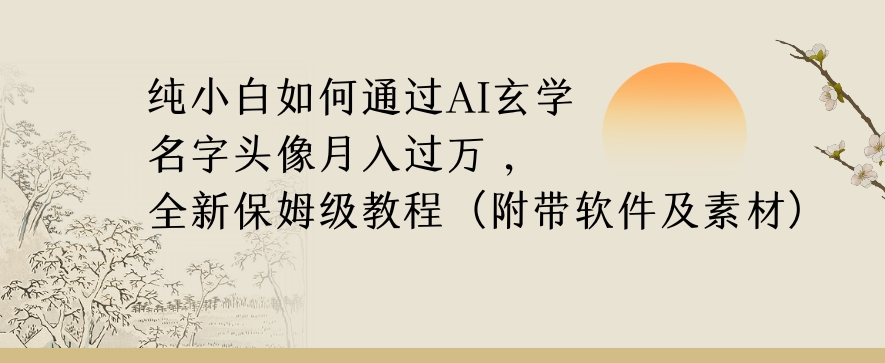 纯小白如何通过AI玄学名字头像，月入过万，高复购高利润，全新保姆级教程【揭秘】-逐浪前行