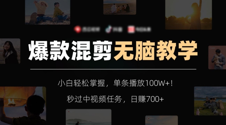 爆款混剪无脑教学，小白轻松掌握，单条播放100W+！秒过中视频任务，日赚700+【揭秘】-逐浪前行