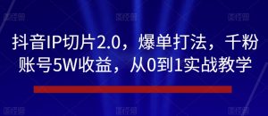 抖音IP切片2.0，爆单打法，千粉账号5W收益，从0到1实战教学【揭秘】-逐浪前行