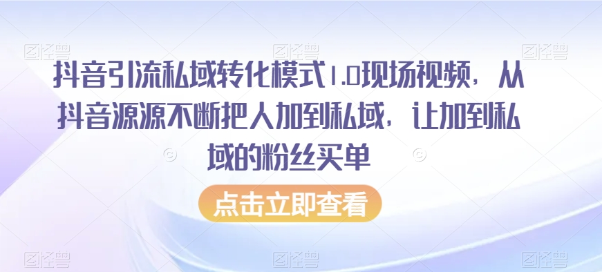 抖音引流私域转化模式1.0现场视频，从抖音源源不断把人加到私域，让加到私域的粉丝买单-逐浪前行