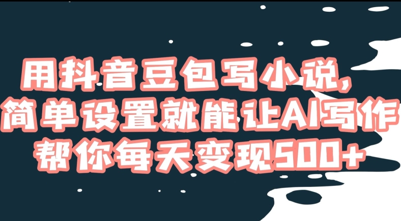 用抖音豆包写小说，简单设置就能让AI写作帮你每天变现500+【揭秘】-逐浪前行