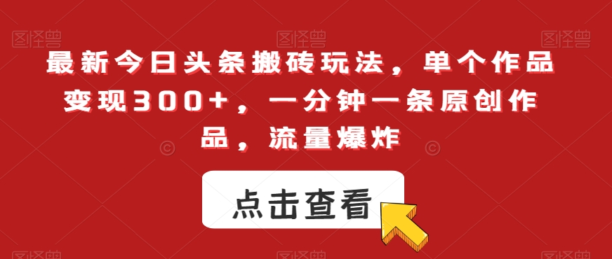 最新今日头条搬砖玩法，单个作品变现300+，一分钟一条原创作品，流量爆炸【揭秘】-逐浪前行