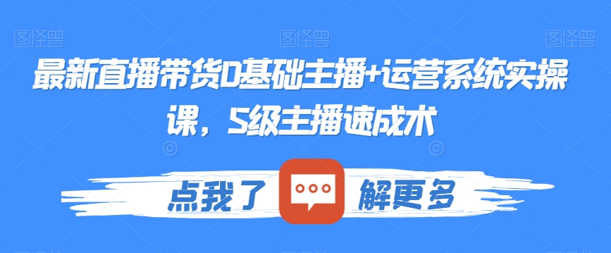 最新直播带货0基础主播+运营系统实操课，S级主播速成术-逐浪前行