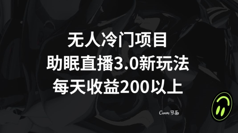 无人冷门项目，助眠直播3.0玩法，每天收益200+【揭秘】-逐浪前行