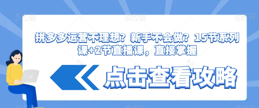 拼多多运营不理想？新手不会做？​15节系列课+2节直播课，直接掌握-逐浪前行