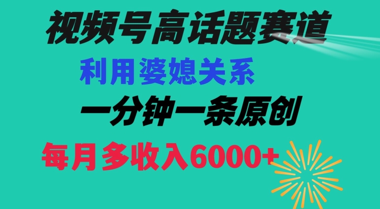 视频号流量赛道{婆媳关系}玩法话题高播放恐怖一分钟一条每月额外收入6000+【揭秘】-逐浪前行