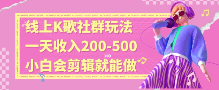 线上K歌社群结合脱单新玩法，无剪辑基础也能日入3位数，长期项目【揭秘】-逐浪前行