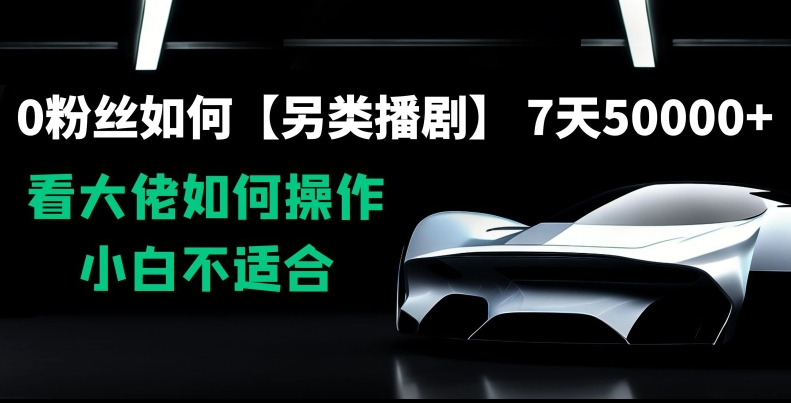 0粉丝如何【另类播剧】，7天50000+，看大佬如何操作，小白不适合【揭秘】-逐浪前行