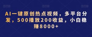 AI一键原创热点视频,多平台分发,500播放200收益,小白稳赚8000+【揭秘】-逐浪前行