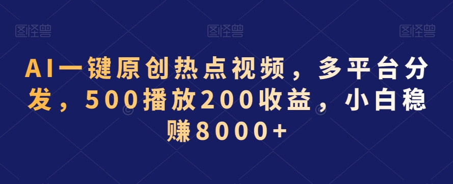 AI一键原创热点视频，多平台分发，500播放200收益，小白稳赚8000+【揭秘】-逐浪前行