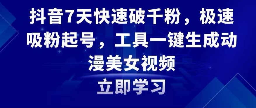 抖音7天快速破千粉，极速吸粉起号，工具一键生成动漫美女视频【揭秘】-逐浪前行