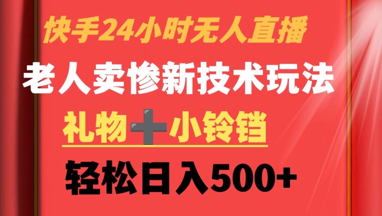 快手24小时无人直播，老人卖惨最新技术玩法，礼物+小铃铛，轻松日入500+【揭秘】-逐浪前行