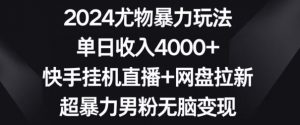2024尤物暴力玩法,单日收入4000+,快手挂机直播+网盘拉新,超暴力男粉无脑变现【揭秘】-逐浪前行