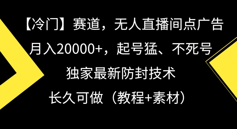 冷门赛道，无人直播间点广告，月入20000+，起号猛、不死号，独家最新防封技术【揭秘】-逐浪前行