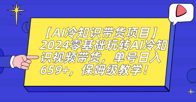【AI冷知识带货项目】2024零基础玩转AI冷知识视频带货，单号日入659+，保姆级教学【揭秘】-逐浪前行