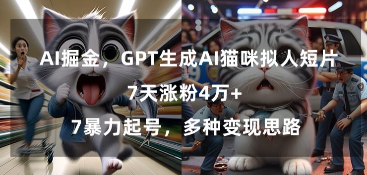GPT生成AI猫咪拟人短片，7天涨粉4万+，暴力起号，多种变现思路【揭秘】-逐浪前行