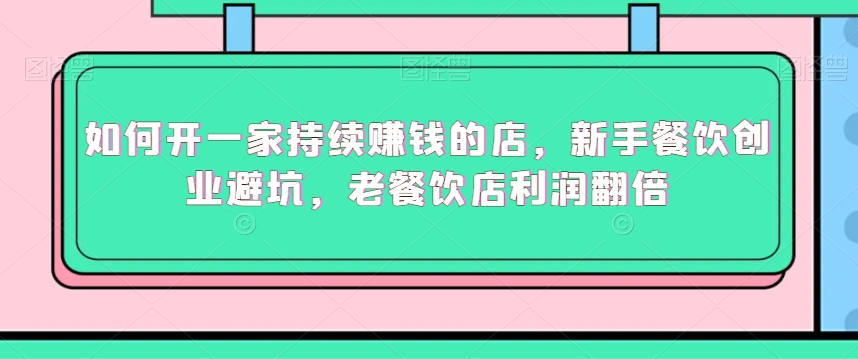 如何开一家持续赚钱的店，新手餐饮创业避坑，老餐饮店利润翻倍-逐浪前行