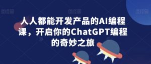 人人都能开发产品的AI编程课,开启你的ChatGPT编程的奇妙之旅-逐浪前行