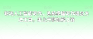 职场人工智能写作,系统掌握写作理念方法工具,走上升职加薪之路-逐浪前行