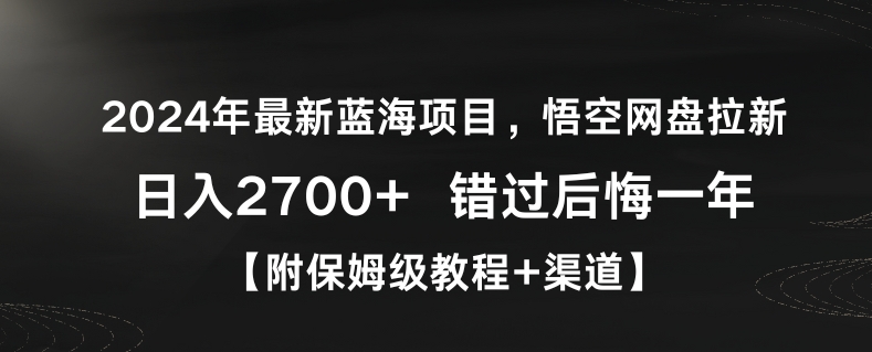 2024年最新蓝海项目，悟空网盘拉新，日入2700+错过后悔一年【附保姆级教程+渠道】【揭秘】-逐浪前行