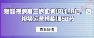 爆款视频前三秒如何设计50招,短视频运营爆款课50节-逐浪前行