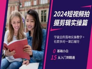 2024短视频拍摄剪辑实操篇，学就会的落地实操教学，基础小白从入门到精通-逐浪前行