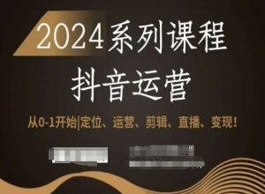 2024抖音运营全套系列课程,从0-1开始,定位、运营、剪辑、直播、变现!-逐浪前行