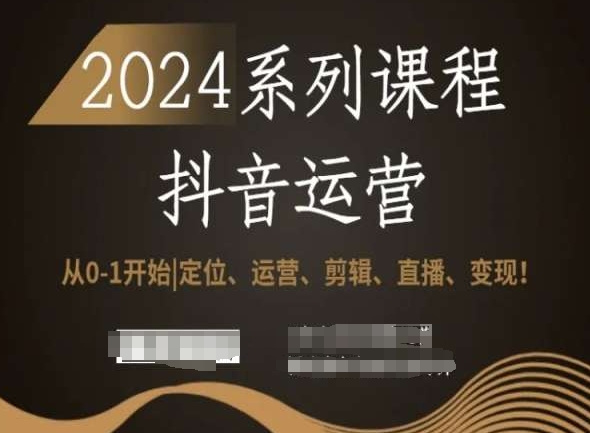 2024抖音运营全套系列课程，从0-1开始，定位、运营、剪辑、直播、变现！-逐浪前行