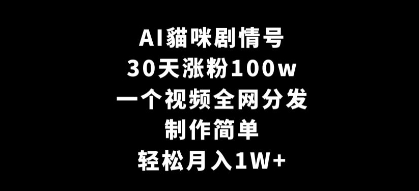 AI貓咪剧情号，30天涨粉100w，制作简单，一个视频全网分发，轻松月入1W+【揭秘】-逐浪前行