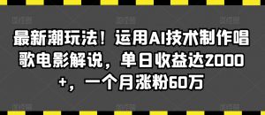 最新潮玩法!运用AI技术制作唱歌电影解说,单日收益达2000+,一个月涨粉60万【揭秘】-逐浪前行