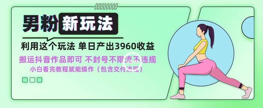 男粉新玩法小白一天也能有3960的收益，不违规不封号不限流，操作当天就能出单【揭秘】-逐浪前行