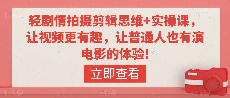 轻剧情拍摄剪辑思维+实操课，让视频更有趣，让普通人也有演电影的体验!-逐浪前行