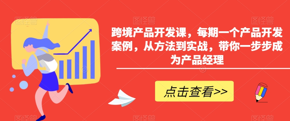 跨境产品开发课，每期一个产品开发案例，从方法到实战，带你一步步成为产品经理-逐浪前行