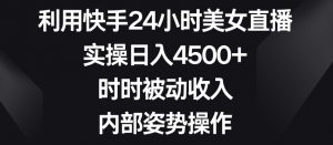 利用快手24小时美女直播，实操日入4500+，时时被动收入，内部姿势操作【揭秘】-逐浪前行