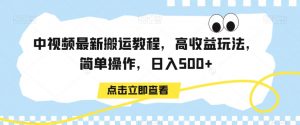 中视频最新搬运教程，高收益玩法，简单操作，日入500+【揭秘】-逐浪前行