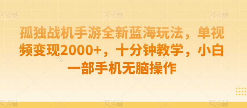 孤独战机手游全新蓝海玩法，单视频变现2000+，十分钟教学，小白一部手机无脑操作【揭秘】-逐浪前行