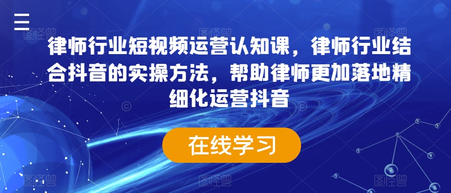律师行业短视频运营认知课，律师行业结合抖音的实操方法，帮助律师更加落地精细化运营抖音-逐浪前行