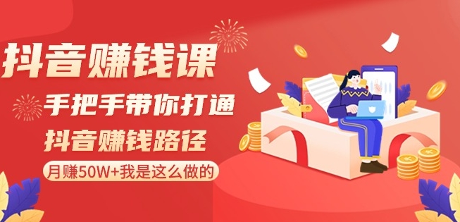 抖音赚钱课-手把手带你打通抖音赚钱路径：月赚50W+我是这么做的！-逐浪前行