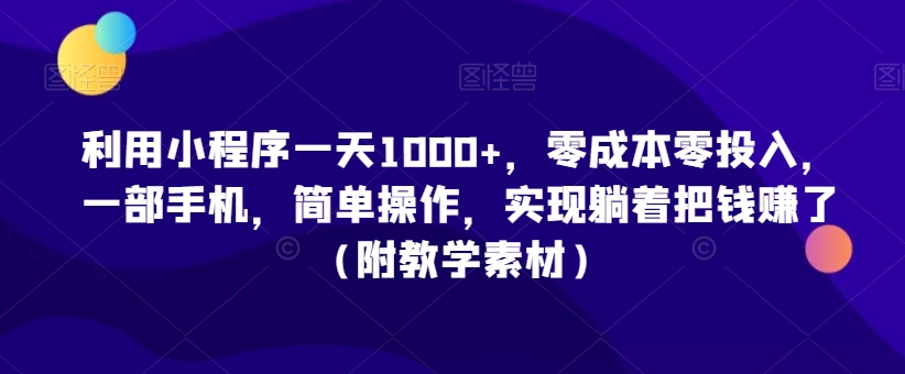 利用小程序一天1000+，零成本零投入，一部手机，简单操作，实现躺着把钱赚了（附教学素材）【揭秘】-逐浪前行