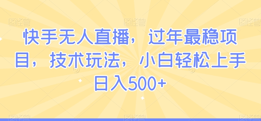 快手无人直播，过年最稳项目，技术玩法，小白轻松上手日入500+【揭秘】-逐浪前行