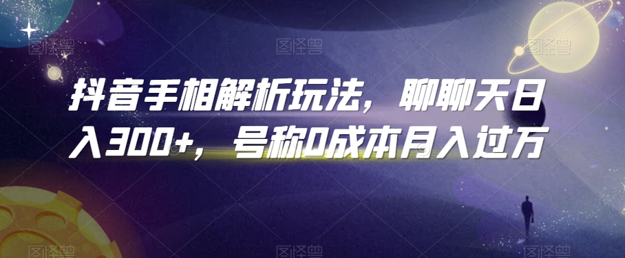 抖音手相解析玩法，聊聊天日入300+，号称0成本月入过万【揭秘】-逐浪前行