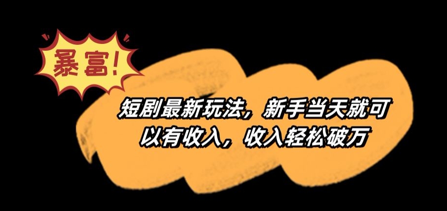 短剧最新玩法，新手当天就可以有收入，收入轻松破万【揭秘】-逐浪前行