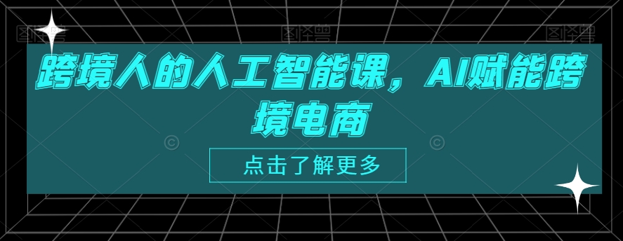 跨境人的人工智能课，AI赋能跨境电商-逐浪前行
