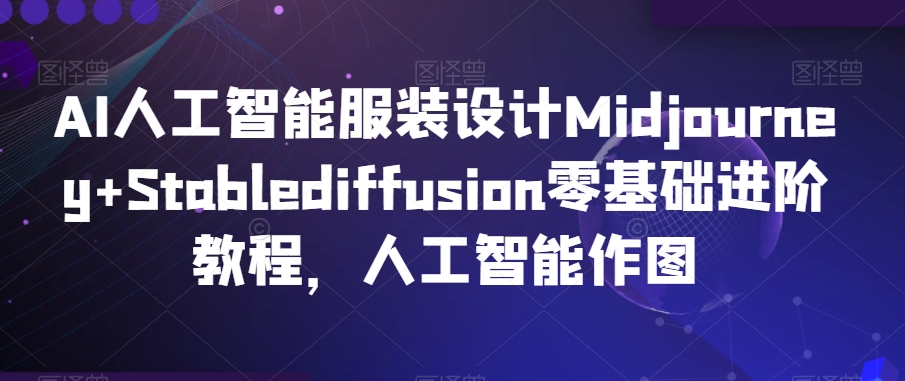AI人工智能服装设计Midjourney+Stablediffusion零基础进阶教程，人工智能作图-逐浪前行