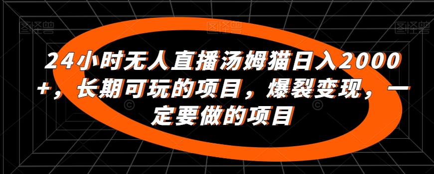 24小时无人直播汤姆猫日入2000+，长期可玩的项目，爆裂变现，一定要做的项目【揭秘】-逐浪前行