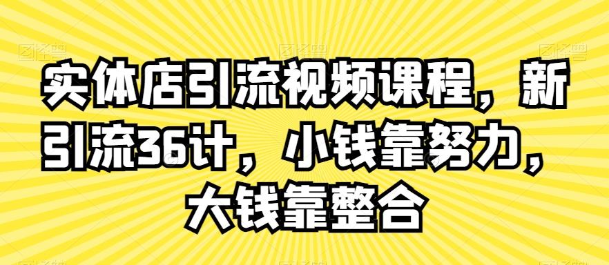 实体店引流视频课程，新引流36计，小钱靠努力，大钱靠整合-逐浪前行