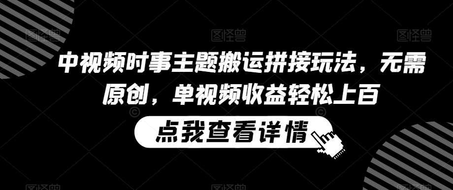 中视频时事主题搬运拼接玩法，无需原创，单视频收益轻松上百【揭秘】-逐浪前行
