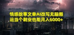 情感故事文章AI改写无脑搬运当个副业也能月入6000+【揭秘】-逐浪前行